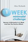 The 1 Week Minimalist Challenge: Become A Minimalist In A Week And Feel The Positive Effects By Alice Richards Cover Image
