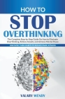 How to Stop Overthinking: The Complete Step-by-Step Guide On How to Eliminate Overthinking, Relieve Anxiety and Achieve Mental Peace. Discover 7 By Valary Wendy Cover Image