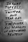 Twitter and Tear Gas: The Power and Fragility of Networked Protest By Zeynep Tufekci Cover Image