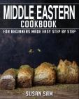 Middle Eastern Cookbook: Book 3, for Beginners Made Easy Step by Step By Susan Sam Cover Image