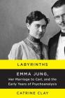 Labyrinths: Emma Jung, Her Marriage to Carl, and the Early Years of Psychoanalysis Cover Image