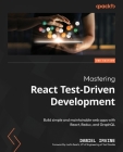 Mastering React Test-Driven Development - Second Edition: Build simple and maintainable web apps with React, Redux, and GraphQL By Daniel Irvine Cover Image
