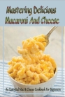 Mastering Delicious Macaroni And Cheese: An Essential Mac & Cheese Cookbook For Beginners: Quick & Easy Macaroni And Cheese Recipes By Jimmy Greenman Cover Image