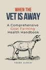 When The Vet Is Away: A Comprehensive Goat Farming Health Handbook By Frank Albert Cover Image