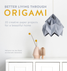 Better Living Through Origami: 20 Creative Paper Projects for a Beautiful Home Cover Image