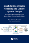 Spark Ignition Engine Modeling and Control System Design: A Guide to Model-in-the-Loop Hierarchical Control Methodology Cover Image