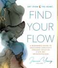 Find Your Flow: A Beginner's Guide to Unlocking Creativity Through Intuitive Fluid Art with Alcohol Ink & More By Jessica Young Cover Image