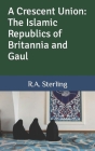 A Crescent Union: The Islamic Republics of Britannia and Gaul Cover Image