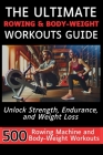 The Ultimate Rowing & Body-Weight Workouts Guide: Unlock Strength, Endurance, and Weight Loss with 500 Essential Rowing Machine and Body Weight Exerci Cover Image