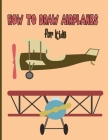 How To Draw AirPlanes For Kids: A Fun Coloring Book For Kids With Learning Activities On How To Draw & Also To Create Your Own Beautiful AirplanesGrea By Reine Trave Cover Image
