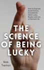 The Science of Being Lucky: How to Engineer Good Fortune, Consistently Catch Lucky Breaks, and Live a Charmed Life By Nick Trenton Cover Image