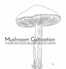 Mushroom Cultivation: a visually artistic step-by-step guide to growing mushrooms By Aldrich Mendiola Cover Image