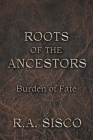 Roots of the Ancestors: Burden of Fate By R. a. Sisco Cover Image