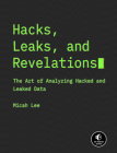 Hacks, Leaks, and Revelations: The Art of Analyzing Hacked and Leaked Data By Micah Lee Cover Image
