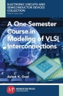 A One-Semester Course in Modeling of VSLI Interconnections By Ashok Goel Cover Image