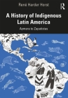 A History of Indigenous Latin America: Aymara to Zapatistas By René Harder Horst Cover Image