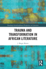 Trauma and Transformation in African Literature (Routledge Interdisciplinary Perspectives on Literature) By J. Roger Kurtz Cover Image