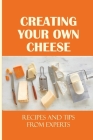 Creating Your Own Cheese: Recipes And Tips From Experts: What Are The Starting Materials For Making A Cheese Flavor? By Mathew Wagganer Cover Image
