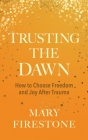 Trusting the Dawn: How to Choose Freedom and Joy After Trauma By Mary Firestone Cover Image