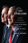 The Last Republicans: Inside the Extraordinary Relationship Between George H.W. Bush and George W. Bush By Mark K. Updegrove Cover Image