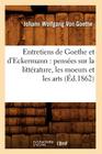 Entretiens de Goethe Et d'Eckermann: Pensées Sur La Littérature, Les Moeurs Et Les Arts (Éd.1862) (Litterature) By Johann Wolfgang Goethe Cover Image
