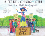 A Take-Charge Girl Blazes a Trail to Congress: The Story of Jeannette Rankin Cover Image