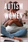 Autism In Women: Moving Towards an Autistic Life While Embracing the Spectrum By Melody P. Peache Cover Image