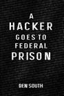 A Hacker Goes to Federal Prison By Ben South Cover Image