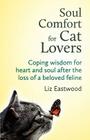 Soul Comfort for Cat Lovers: Coping Wisdom for Heart and Soul After the Loss of a Beloved Feline By Liz Eastwood Cover Image