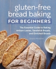 Gluten-Free Bread Baking for Beginners: The Essential Guide to Baking Artisan Loaves, Sandwich Breads, and Enriched Breads Cover Image
