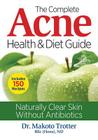 The Complete Acne Health and Diet Guide: Naturally Clear Skin Without Antibiotics By Makoto Trotter Cover Image