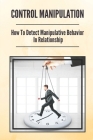 Control Manipulation: How To Detect Manipulative Behavior In Relationship: Cope With Emotional Manipulation Cover Image