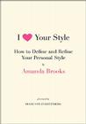 I Love Your Style: How to Define and Refine Your Personal Style By Amanda Brooks Cover Image