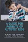 A Guide For Parents Of Autistic Kids: Start Off On A Journey With A Sound Autism Education: Autism Information For Parents By Brady Disher Cover Image