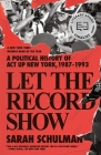 Let the Record Show: A Political History of ACT UP New York, 1987-1993 By Sarah Schulman Cover Image