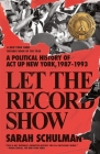 Let the Record Show: A Political History of ACT UP New York, 1987-1993 By Sarah Schulman Cover Image