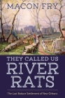 They Called Us River Rats: The Last Batture Settlement of New Orleans By Macon Fry Cover Image