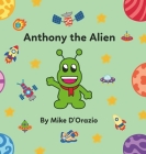 Anthony the Alien By Mike D'Orazio Cover Image
