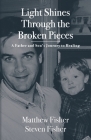 Light Shines Through the Broken Pieces: A Father and Son's Journey to Healing By Matthew Fisher, Stephen Fisher Cover Image