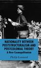 Nationality Between Poststructuralism and Postcolonial Theory: A New Cosmopolitanism By P. Leonard Cover Image