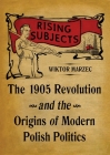 Rising Subjects: The 1905 Revolution and the Origins of Modern Polish Politics (Russian and East European Studies) By Wiktor Marzec Cover Image