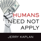 Humans Need Not Apply Lib/E: A Guide to Wealth and Work in the Age of Artificial Intelligence By Jerry Kaplan, John Pruden (Read by) Cover Image