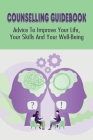 Counselling Guidebook: Advice To Improve Your Life, Your Skills And Your Well-Being: How To Learn Counselling Skills Cover Image