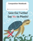 Composition Notebook Save Our Turtles! Say No to Plastic!: Perfect for Students Writing Assignments! Environmentally Friendly Boys & Girls!! By Pineapples &. Palm Trees Publishing Cover Image