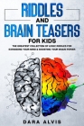 Riddles and Brain Teasers For Kids: The Greatest Collection Of Logic Riddles For Expanding Your Mind & Boosting Your Brain Power By Dara Alvis Cover Image