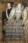 The Son That Elizabeth I Never Had: The Adventurous Life of Robert Dudley's Illegitimate Son By Julia A. Hickey Cover Image