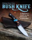 Making Your Own Bush Knife: A Beginner's Guide for the Backyard Knifemaker By Bradley Richardson Cover Image