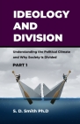 Ideology and Division: Understanding the Political Climate and Why Society is Divided (Part #1) By S. D. Smith Ph. D. Cover Image