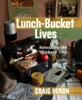 Lunch-Bucket Lives: Remaking the Workers' City By Craig Heron Cover Image