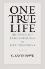 One True Life: The Stoics and Early Christians as Rival Traditions By C. Kavin Rowe Cover Image